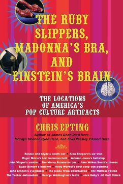 The Ruby Slippers, Madonna's Bra, and Einstein's Brain: The Locations of America's Pop Culture Artifacts - Epting, Chris