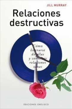 Relaciones Destructivas: Como Liberarse de Ellas y Construir Relaciones Sanas - Murray, Jill