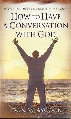 How to Have a Conversation with God: Prayer That Draws Us Closer to the Father - Aycock, Don M.