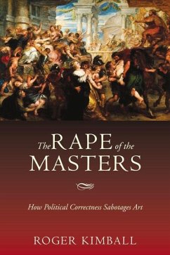 The Rape of the Masters: How Political Correctness Sabotages Art - Kimball, Roger