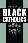 The History of Black Catholics in the United States - Davis, Cyprian