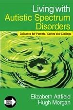 Living with Autistic Spectrum Disorders: Guidance for Parents, Carers and Siblings - Attfield, Elizabeth; Morgan, Hugh