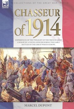 Chasseur of 1914 - Experiences of the twilight of the French Light Cavalry by a young officer during the early battles of the Great War in Europe - Dupont, Marcel