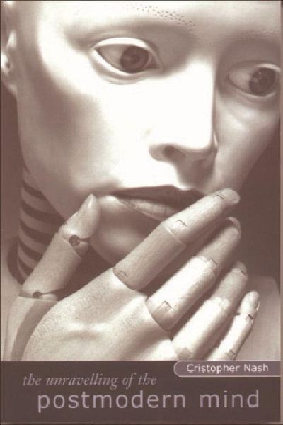 The Unravelling of the Postmodern Mind The Unravelling of the Postmodern Mind