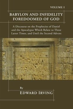 Babylon and Infidelity Foredoomed of God: A Discourse on the Prophecies of Daniel and the Apocalypse, Which Relate to These Latter Times, and Until th - Irving, Edward