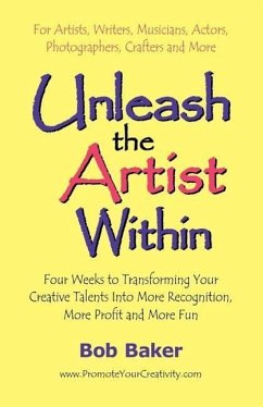 Unleash the Artist Within: Four Weeks to Transforming Your Creative Talents into More Recognition, More Profit & More Fun - Baker, Bob