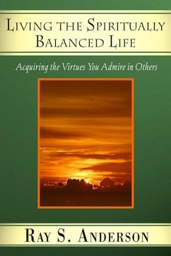 Living the Spiritually Balanced Life: Acquiring the Virtues You Admire in Others - Anderson, Ray S.