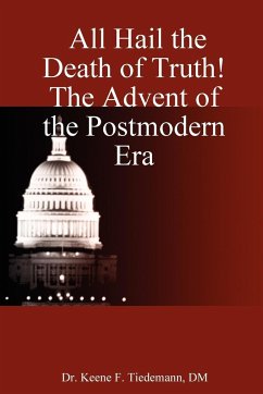 All Hail the Death of Truth! the Advent of the Postmodern Era - Tiedemann, Keene F.