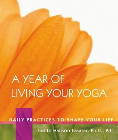 A Year of Living Your Yoga: Daily Practices to Shape Your Life - Lasater, Judith Hanson