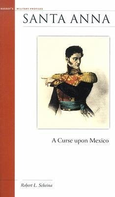 Santa Anna: A Curse Upon Mexico - Scheina, Robert L.