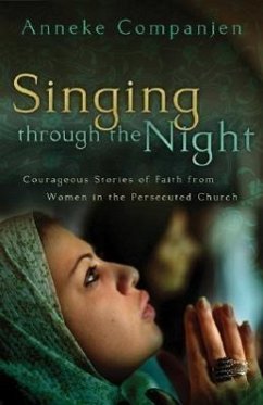 Singing Through the Night: Courageous Stories of Faith from Women in the Persecuted Church - Companjen, Anneke
