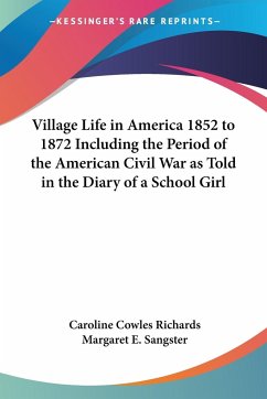 Village Life in America 1852 to 1872 Including the Period of the American Civil War as Told in the Diary of a School Girl - Richards, Caroline Cowles