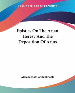 Epistles On The Arian Heresy And The Deposition Of Arius - Alexander of Constantinople