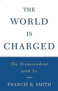 The World Is Charged: The Transcendent with Us - Smith, Francis R.
