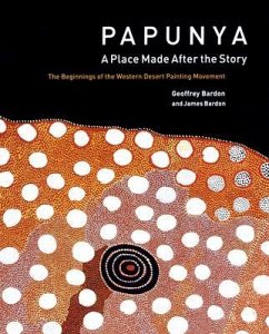 Papunya: A Place: The Beginnings of the Western Desert Painting Movement - Bardon, Geoffrey; Bardon, James
