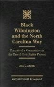 Black Wilmington and the North Carolina Way: Portrait of a Community in the Era of Civil Rights Protest - Godwin, John L.