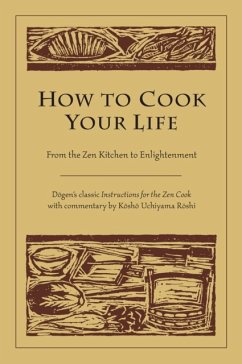 How to Cook Your Life: From the Zen Kitchen to Enlightenment - Dogen; Roshi, Kosho Uchiyama