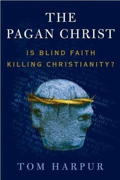 The Pagan Christ: Is Blind Faith Killing Christianity? - Harpur, Tom