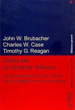 Cómo ser un docente reflexivo : la construcción de una cultura de la indagación en las escuelas - Brubacher, John; Case, Charles W.; Reagan, Timothy G.