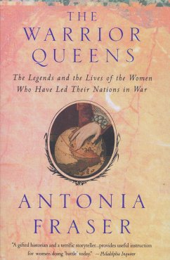 Warrior Queens: The Legends and the Lives of the Women Who Have Led Their Nations to War - Fraser, Antonia