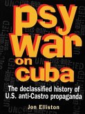 Psywar on Cuba: Declassified History of U.S. Anti-Castro Propaganda