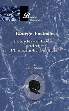 George Eastman: Founder of Kodak and the Photography Business - Ackerman, Carl W.