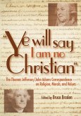 Ye Will Say I Am No Christian: The Thomas Jefferson/John Adams Correspondence on Religion, Morals, and Values