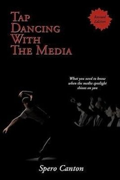 Tap Dancing With The Media: A Guide for Current and Future Occupants of High Profile Positions on the Most Effective Ways to Create a Positive Pub - Canton, Spero