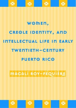 Women, Creole Identity, and Intellectual Life in Early Twentieth-Century Puerto Rico - Roy-Fequiere, Magali