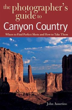 The Photographer's Guide to Canyon Country: Where to Find Perfect Shots and How to Take Them - Annerino, John