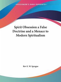 Spirit Obsession a False Doctrine and a Menace to Modern Spiritualism - Sprague, Rev E. W.