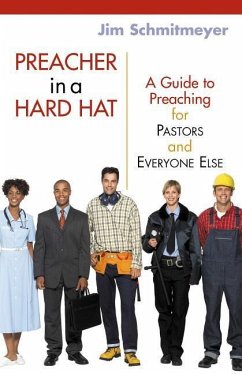 Preacher in a Hard Hat: A Guide to Preaching for Pastors and Everyone Else - Schmitmeyer, Jim