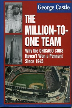 The Million-To-One Team: Why the Chicago Cubs Haven't Won a Pennant Since 1945 - Castle, George
