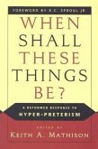 When Shall These Things Be?: A Reformed Response to Hyper-Preterism