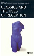 Classics and the Uses of Reception - MARTINDALE, CHARLES / THOMAS, F RICHARD F