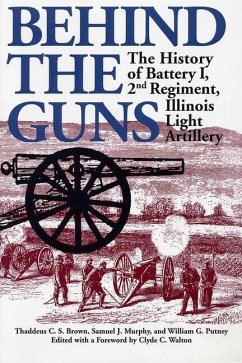 Behind the Guns: The History of Battery I, 2nd Regiment, Illinois Light Artillery - Brown, Thaddeus C.; Murphy, Samuel J.; Putney, William G.