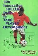 300 Innovative Soccer Drills for Total Player Development - Wilkinson, Roger; Critchell, Mick