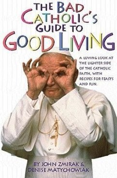 The Bad Catholic's Guide to Good Living: A Loving Look at the Lighter Side of Catholic Faith, with Recipes for Feast and Fun - Zmirak, John; Matychowiak, Denise