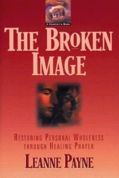 The Broken Image: Restoring Personal Wholeness Through Healing Prayer - Payne, Leanne