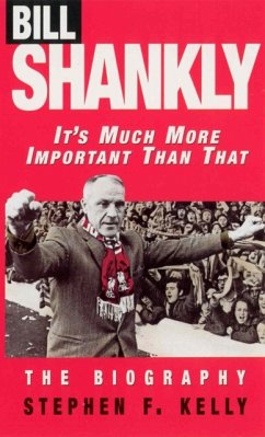 Bill Shankly: It's Much More Important Than That - Kelly, Stephen F