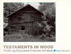 Testaments in Wood: Finnish Log Structures at Embarrass: Minnesota - Gudmundson, Wayne
