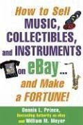 How to Sell Music, Collectibles, and Instruments on eBay... And Make a Fortune - Prince, Dennis; Meyer, William