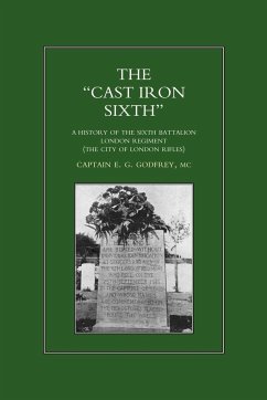 OCAST-IRON O SIXTH. A History of the SiXth Battalion - London Regiment (The City of London Rifles) - Godfrey, MC Captain E. G