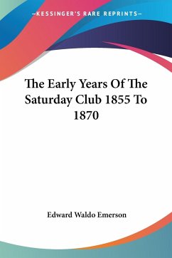 The Early Years Of The Saturday Club 1855 To 1870 - Emerson, Edward Waldo