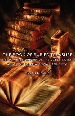 The Book of Buried Treasure - Being a True History of the Gold, Jewels, and Plate of Pirates, Galleons Etc, - Paine, Ralph D.