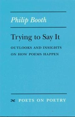 Trying to Say It: Outlooks and Insights on How Poems Happen - Booth, Philip