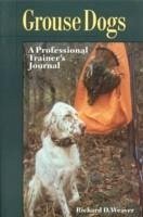 Grouse Dogs: A Professional Trainer's Journal - Weaver, Richard D.