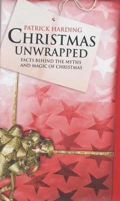 Christmas Unwrapped Facts Behind the Myths and Magic of Christmas - Harding, Patrick