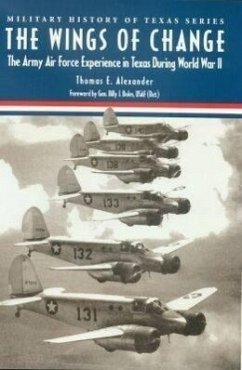 The Wings of Change: The Army Air Force Experience in Texas During World War II - Alexander, Thomas E.