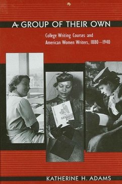 A Group of Their Own: College Writing Courses and American Women Writers, 1880-1940 - Adams, Katherine H.